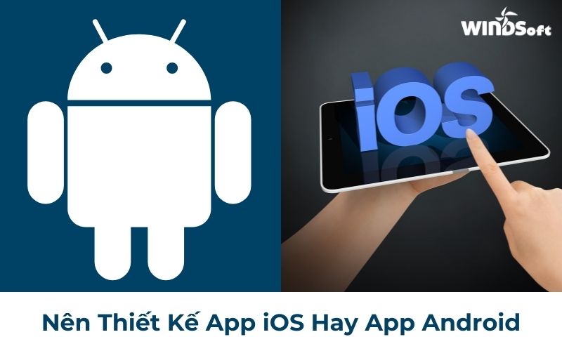 Nên thiết kế App Android hay iOS